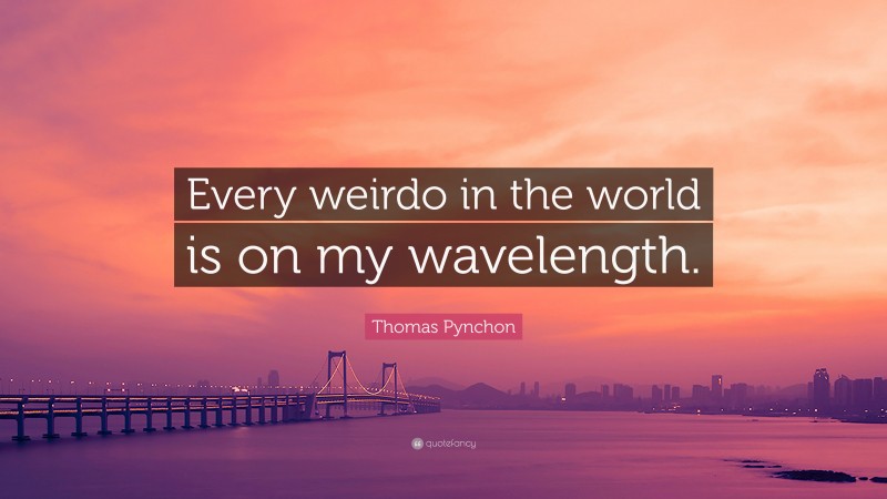 Thomas Pynchon Quote: “Every weirdo in the world is on my wavelength.”