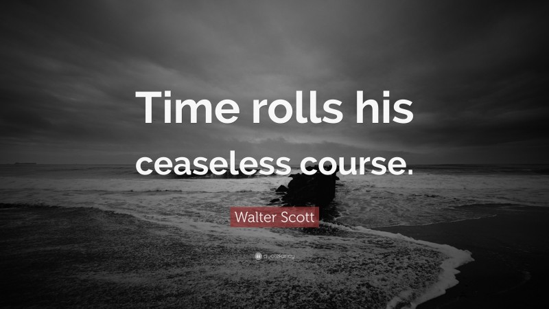 Walter Scott Quote: “Time rolls his ceaseless course.”