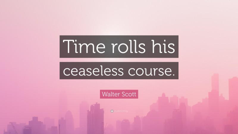 Walter Scott Quote: “Time rolls his ceaseless course.”