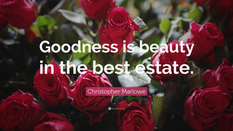 Christopher Marlowe Quote: “Goodness is beauty in the best estate.”