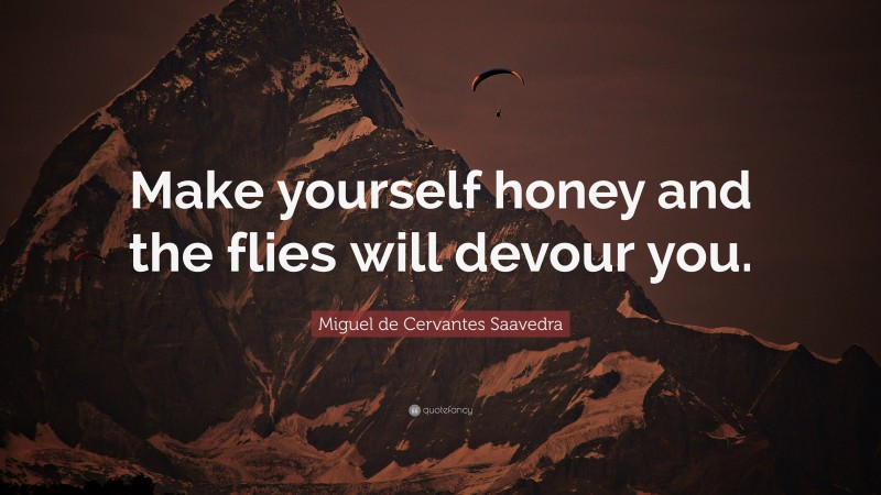 Miguel de Cervantes Saavedra Quote: “Make yourself honey and the flies will devour you.”
