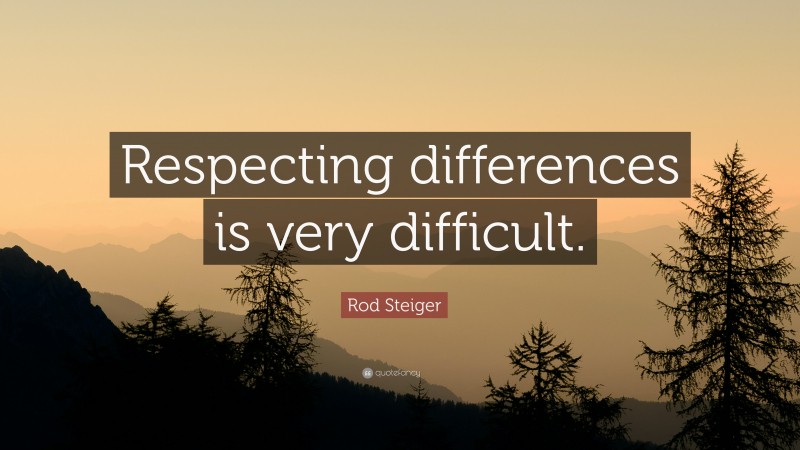 Rod Steiger Quote: “Respecting differences is very difficult.”