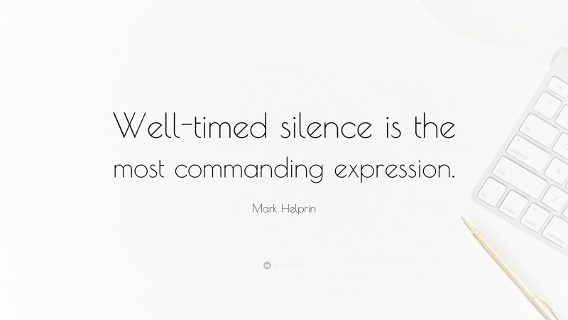 Mark Helprin Quote: “Well-timed silence is the most commanding expression.”