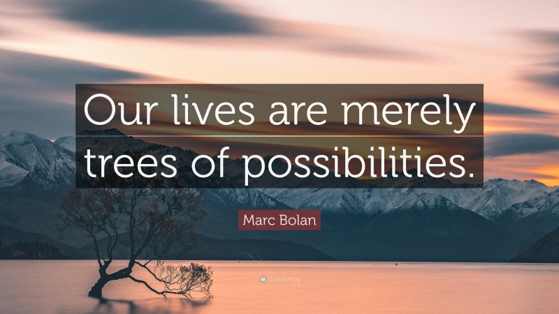 Marc Bolan Quote: “Our lives are merely trees of possibilities.”