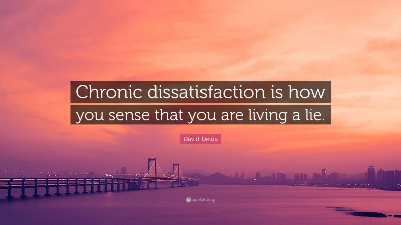 David Deida Quote: “Chronic dissatisfaction is how you sense that you are living a lie.”