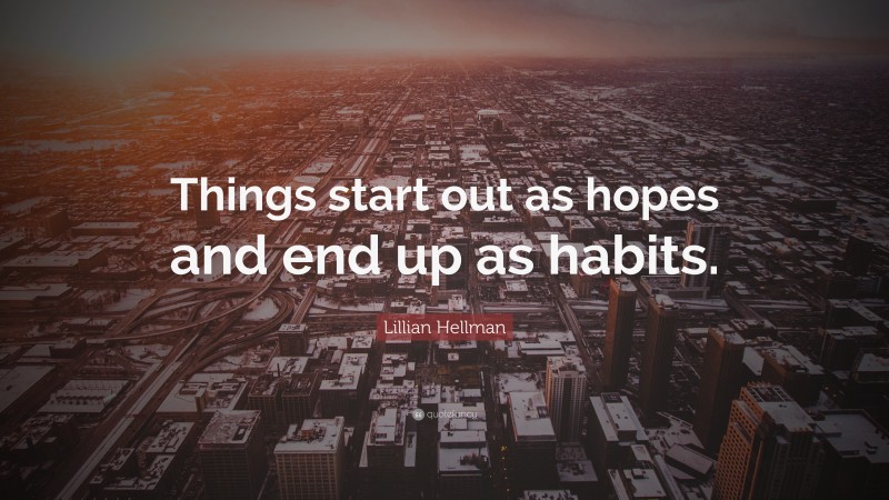 Lillian Hellman Quote: “Things start out as hopes and end up as habits.”