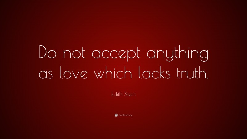 Edith Stein Quote: “Do not accept anything as love which lacks truth.”