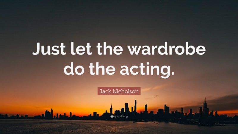 Jack Nicholson Quote: “Just let the wardrobe do the acting.”