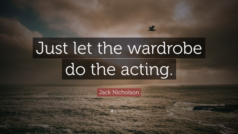 Jack Nicholson Quote: “Just let the wardrobe do the acting.”