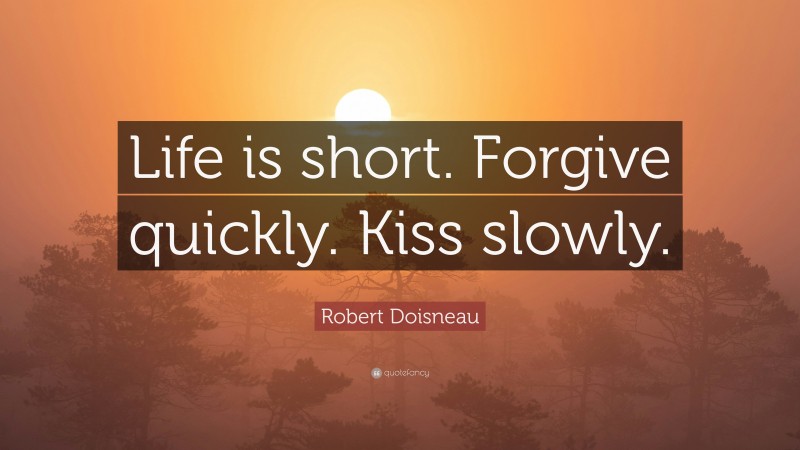 Robert Doisneau Quote: “Life is short. Forgive quickly. Kiss slowly.”