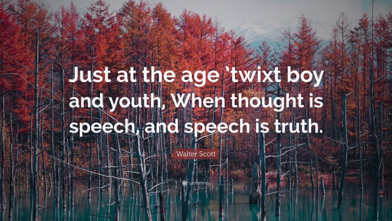 Walter Scott Quote: “Just at the age ’twixt boy and youth, When thought is speech, and speech is truth.”