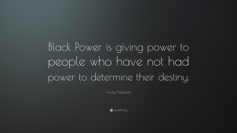 Huey Newton Quote: “Black Power is giving power to people who have not had power to determine their destiny.”