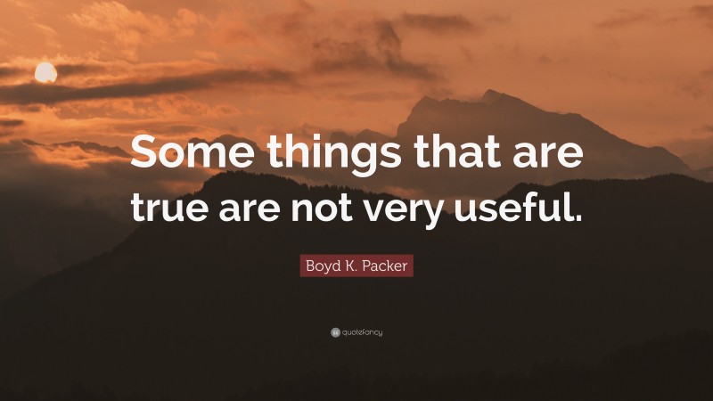 Boyd K. Packer Quote: “Some things that are true are not very useful.”