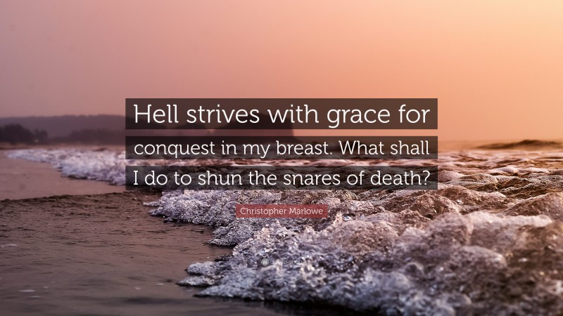 Christopher Marlowe Quote: “Hell strives with grace for conquest in my breast. What shall I do to shun the snares of death?”