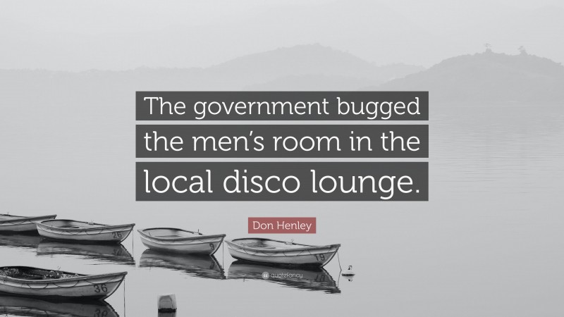 Don Henley Quote: “The government bugged the men’s room in the local disco lounge.”