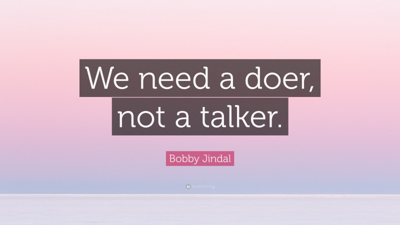 Bobby Jindal Quote: “We need a doer, not a talker.”