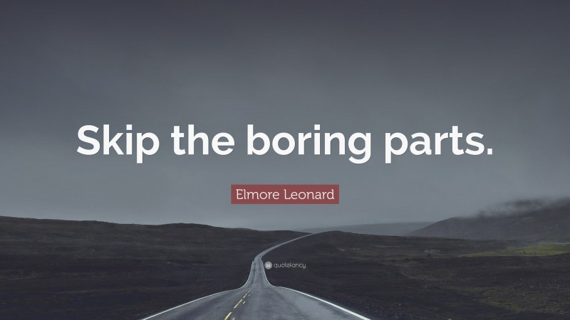 Elmore Leonard Quote: “Skip the boring parts.”