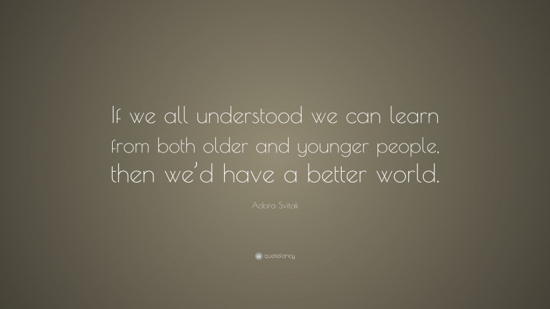 Adora Svitak Quote: “If we all understood we can learn from both older and younger people, then we’d have a better world.”