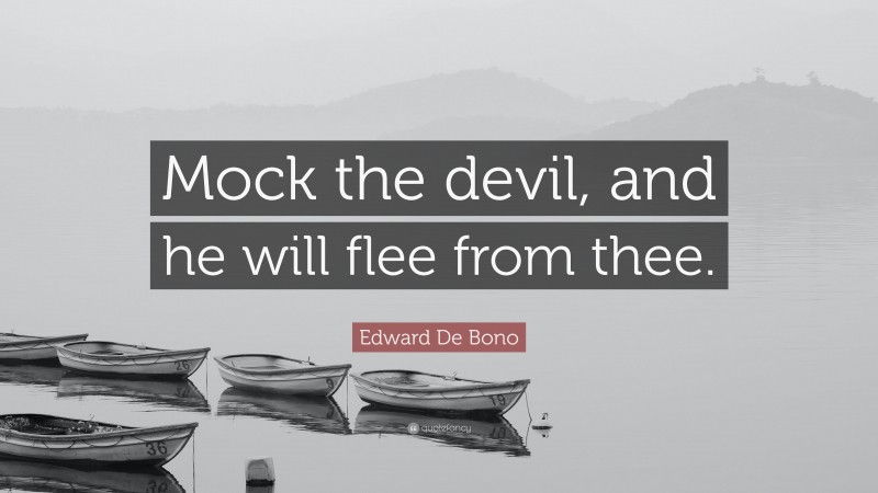Edward De Bono Quote: “Mock the devil, and he will flee from thee.”