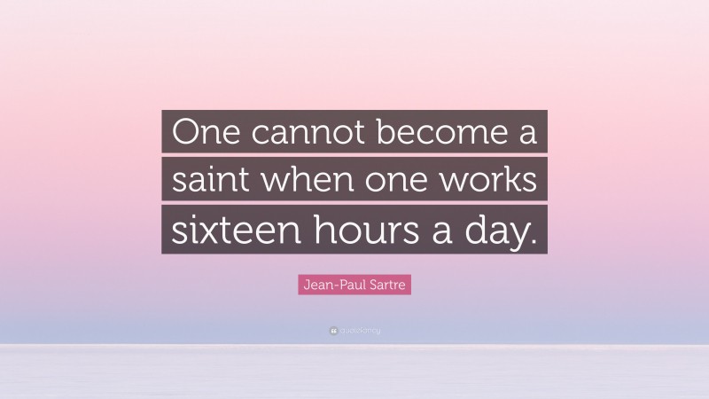 Jean-Paul Sartre Quote: “One cannot become a saint when one works sixteen hours a day.”