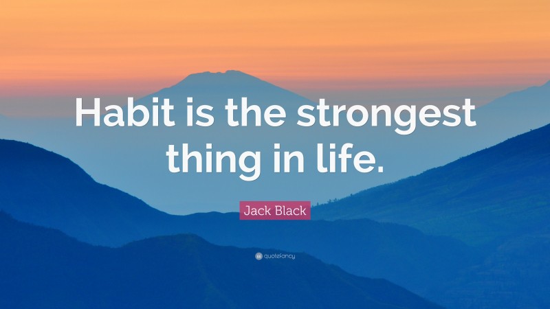 Jack Black Quote: “Habit is the strongest thing in life.”