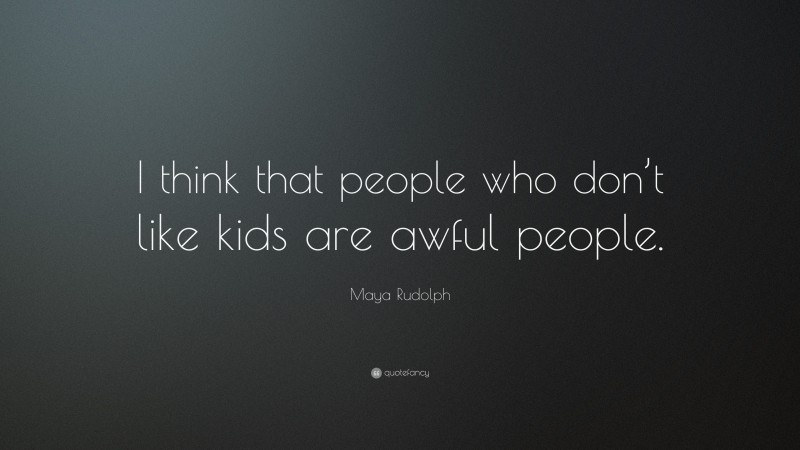 Maya Rudolph Quote: “I think that people who don’t like kids are awful people.”