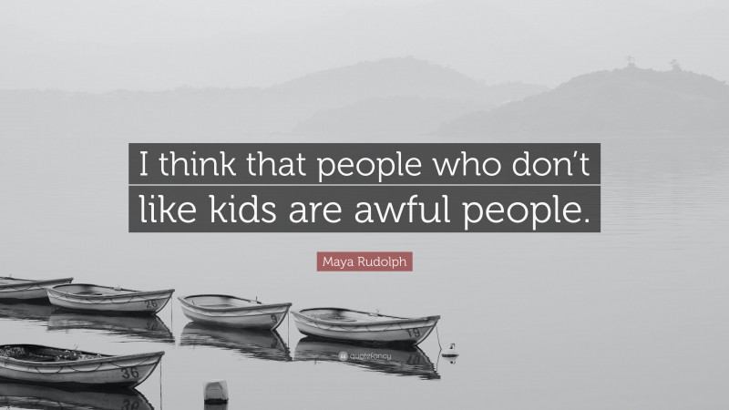 Maya Rudolph Quote: “I think that people who don’t like kids are awful people.”