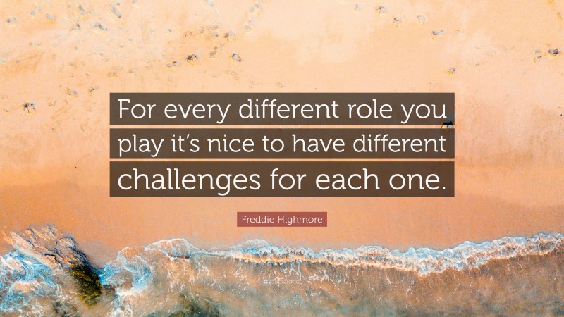 Freddie Highmore Quote: “For every different role you play it’s nice to have different challenges for each one.”