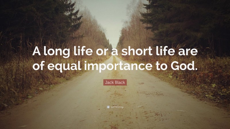 Jack Black Quote: “A long life or a short life are of equal importance to God.”