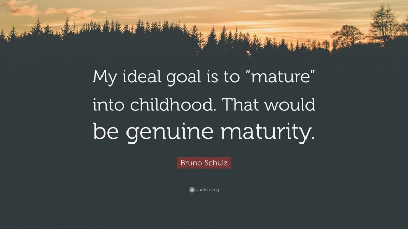 Bruno Schulz Quote: “My ideal goal is to “mature” into childhood. That would be genuine maturity.”