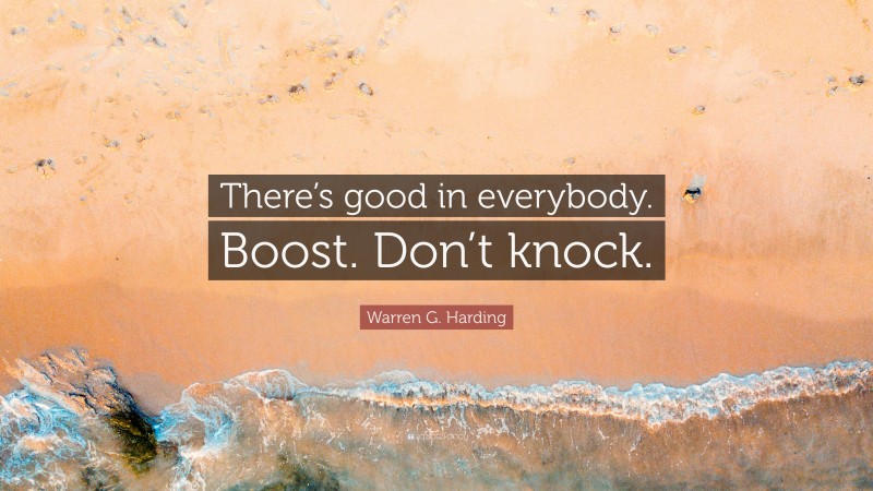 Warren G. Harding Quote: “There’s good in everybody. Boost. Don’t knock.”