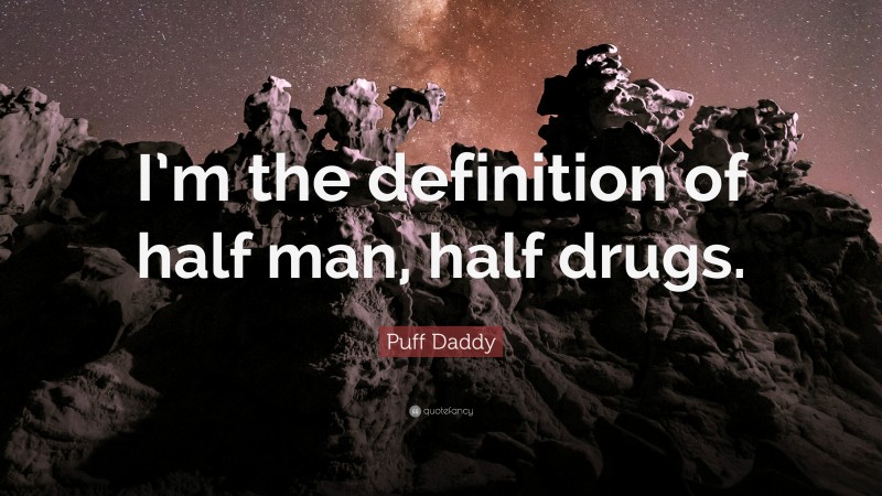 Puff Daddy Quote: “I’m the definition of half man, half drugs.”