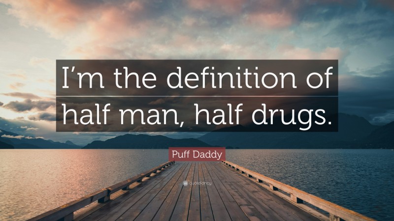 Puff Daddy Quote: “I’m the definition of half man, half drugs.”