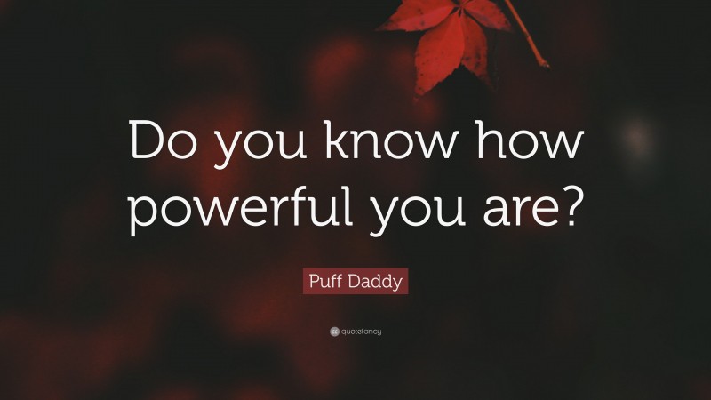 Puff Daddy Quote: “Do you know how powerful you are?”