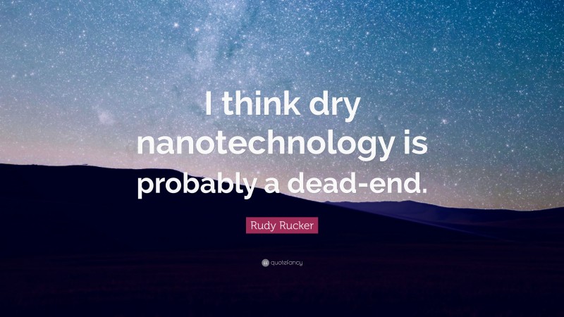 Rudy Rucker Quote: “I think dry nanotechnology is probably a dead-end.”