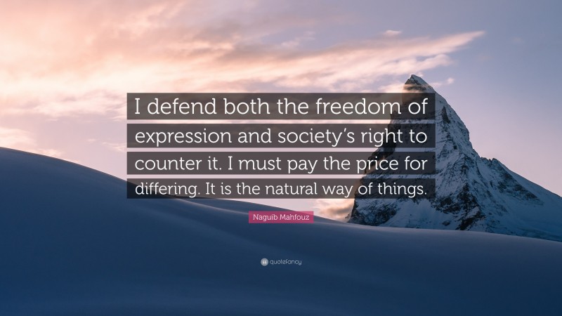 Naguib Mahfouz Quote: “I defend both the freedom of expression and society’s right to counter it. I must pay the price for differing. It is the natural way of things.”