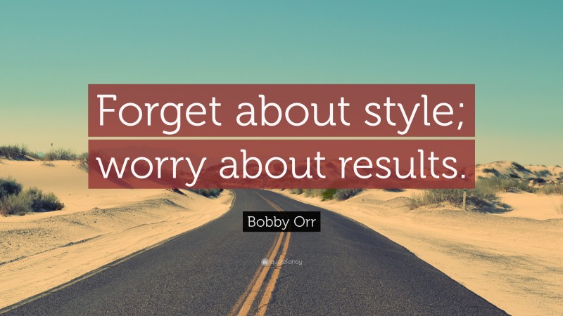 Bobby Orr Quote: “Forget about style; worry about results.”