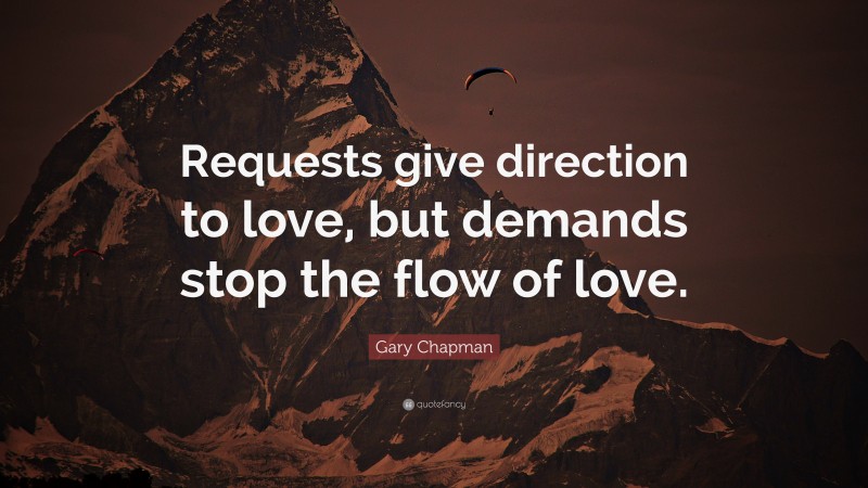 Gary Chapman Quote: “Requests give direction to love, but demands stop the flow of love.”