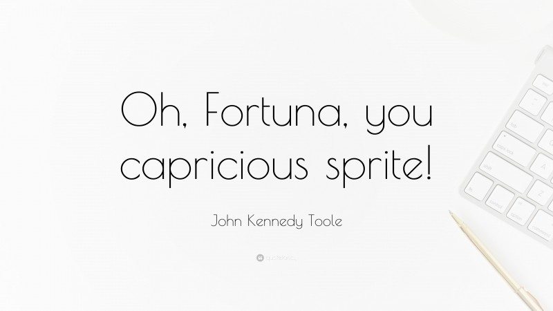 John Kennedy Toole Quote: “Oh, Fortuna, you capricious sprite!”