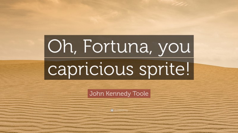 John Kennedy Toole Quote: “Oh, Fortuna, you capricious sprite!”