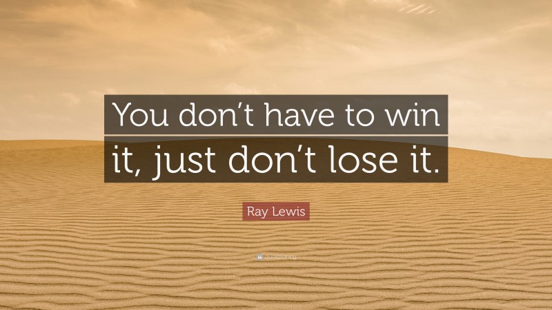 Ray Lewis Quote: “You don’t have to win it, just don’t lose it.”