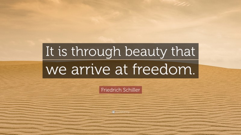 Friedrich Schiller Quote: “It is through beauty that we arrive at freedom.”