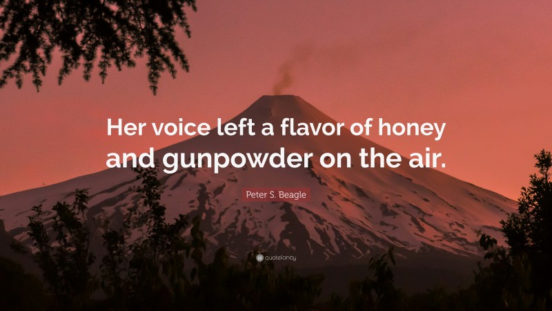 Peter S. Beagle Quote: “Her voice left a flavor of honey and gunpowder on the air.”