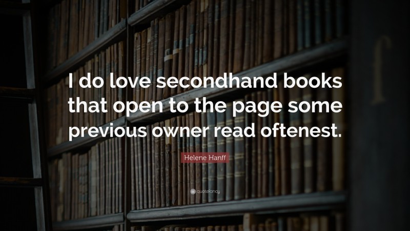 Helene Hanff Quote: “I do love secondhand books that open to the page some previous owner read oftenest.”