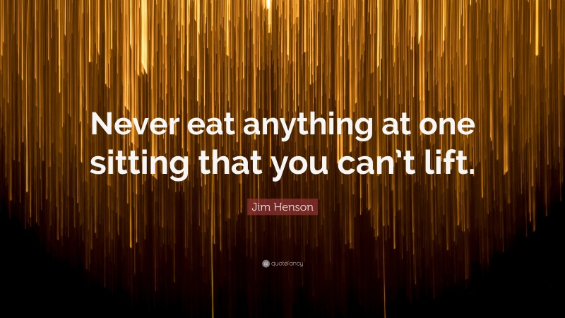 Jim Henson Quote: “Never eat anything at one sitting that you can’t lift.”