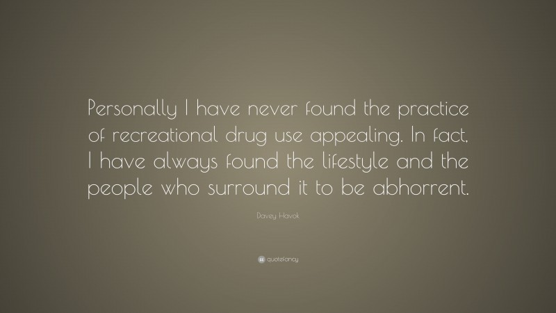 Davey Havok Quote: “Personally I have never found the practice of recreational drug use appealing. In fact, I have always found the lifestyle and the people who surround it to be abhorrent.”