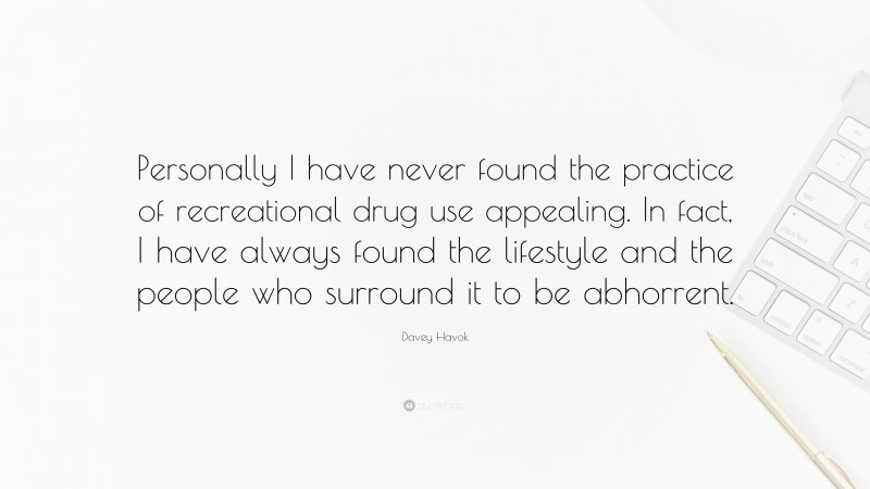 Davey Havok Quote: “Personally I have never found the practice of recreational drug use appealing. In fact, I have always found the lifestyle and the people who surround it to be abhorrent.”