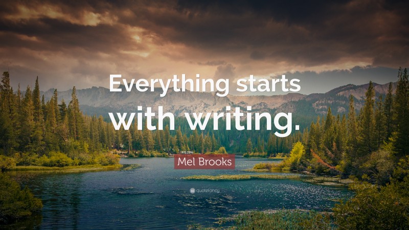 Mel Brooks Quote: “Everything starts with writing.”