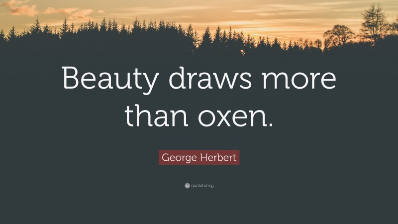 George Herbert Quote: “Beauty draws more than oxen.”