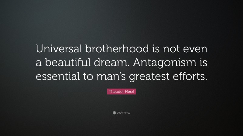 Theodor Herzl Quote: “Universal brotherhood is not even a beautiful dream. Antagonism is essential to man’s greatest efforts.”